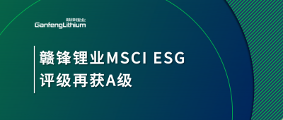 贛鋒鋰業(yè)MSCI ESG評級再獲A級，多項關(guān)鍵指標表現(xiàn)突出